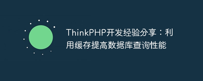 ThinkPHP开发经验分享：利用缓存提高数据库查询性能